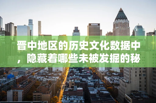 晋中地区的历史文化数据中，隐藏着哪些未被发掘的秘密？