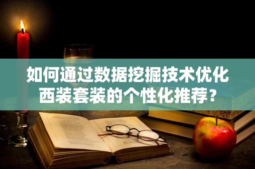 如何通过数据挖掘技术优化西装套装的个性化推荐？