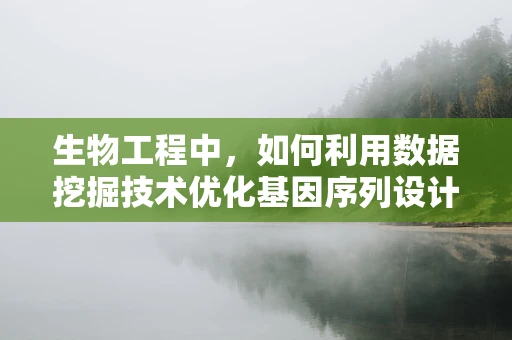 生物工程中，如何利用数据挖掘技术优化基因序列设计？