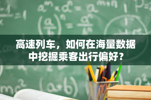 高速列车，如何在海量数据中挖掘乘客出行偏好？