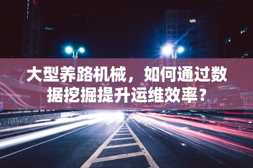 大型养路机械，如何通过数据挖掘提升运维效率？