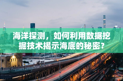 海洋探测，如何利用数据挖掘技术揭示海底的秘密？