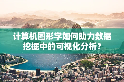 计算机图形学如何助力数据挖掘中的可视化分析？