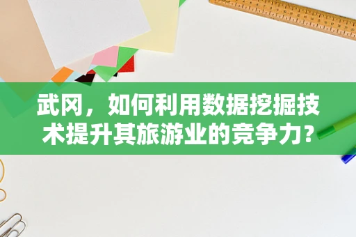 武冈，如何利用数据挖掘技术提升其旅游业的竞争力？