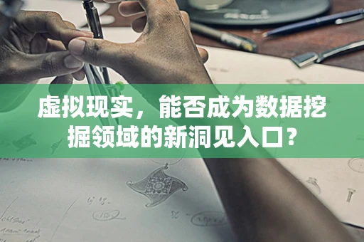 虚拟现实，能否成为数据挖掘领域的新洞见入口？