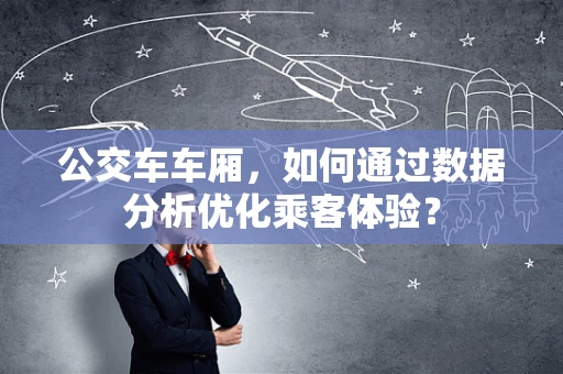 公交车车厢，如何通过数据分析优化乘客体验？