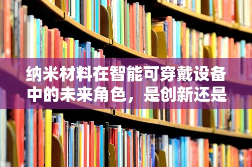 纳米材料在智能可穿戴设备中的未来角色，是创新还是挑战？