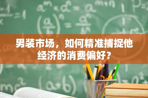 男装市场，如何精准捕捉他经济的消费偏好？