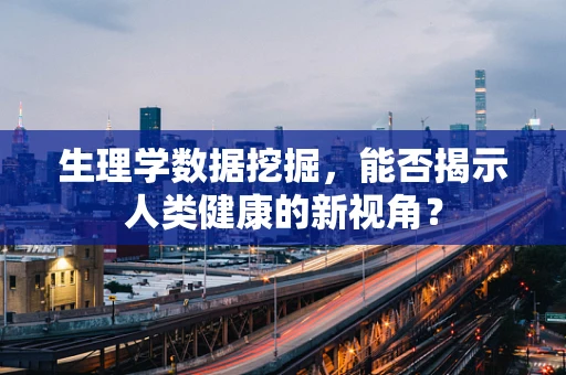 生理学数据挖掘，能否揭示人类健康的新视角？