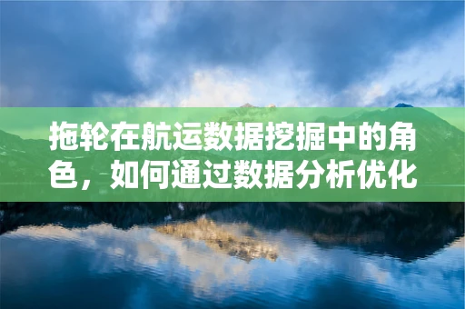 拖轮在航运数据挖掘中的角色，如何通过数据分析优化港口作业效率？