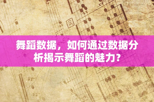 舞蹈数据，如何通过数据分析揭示舞蹈的魅力？