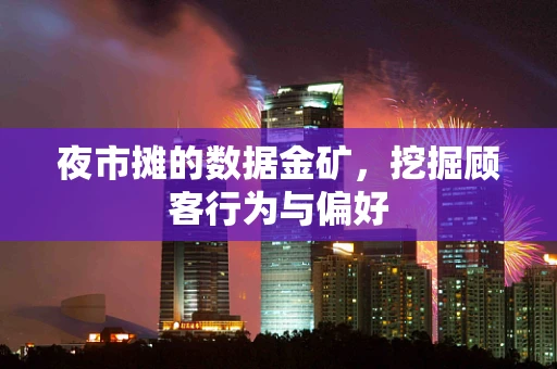 夜市摊的数据金矿，挖掘顾客行为与偏好