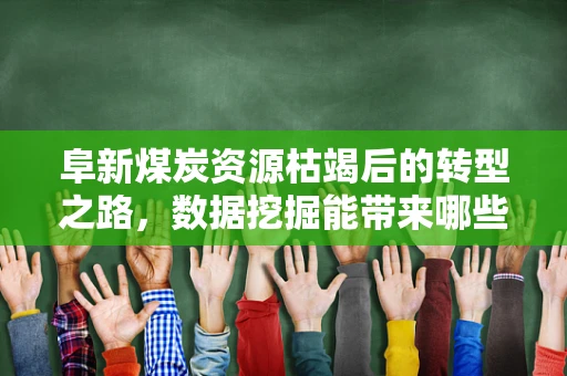 阜新煤炭资源枯竭后的转型之路，数据挖掘能带来哪些新机遇？