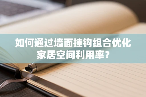 如何通过墙面挂钩组合优化家居空间利用率？