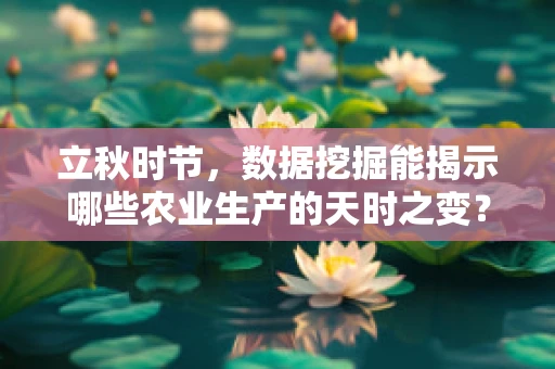 立秋时节，数据挖掘能揭示哪些农业生产的天时之变？