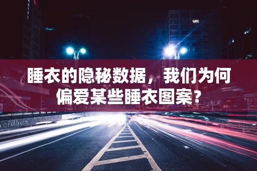 睡衣的隐秘数据，我们为何偏爱某些睡衣图案？