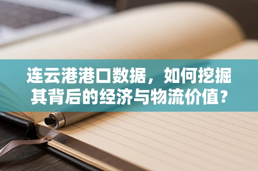 连云港港口数据，如何挖掘其背后的经济与物流价值？