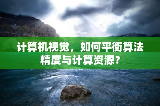 计算机视觉，如何平衡算法精度与计算资源？