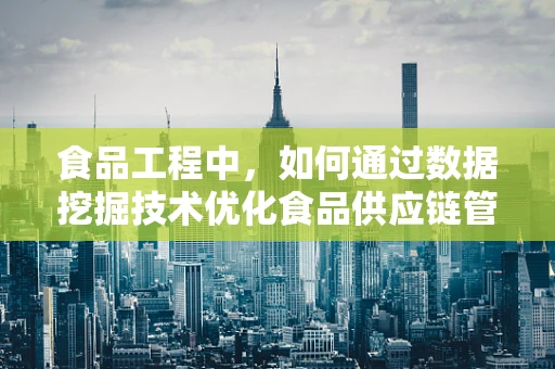 食品工程中，如何通过数据挖掘技术优化食品供应链管理？