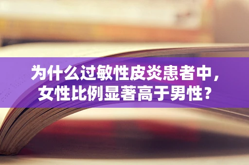 为什么过敏性皮炎患者中，女性比例显著高于男性？