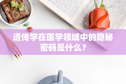 遗传学在医学领域中的隐秘密码是什么？