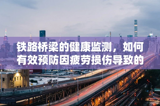 铁路桥梁的健康监测，如何有效预防因疲劳损伤导致的安全事故？