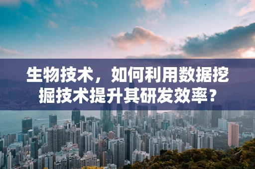 生物技术，如何利用数据挖掘技术提升其研发效率？