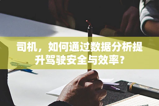 司机，如何通过数据分析提升驾驶安全与效率？