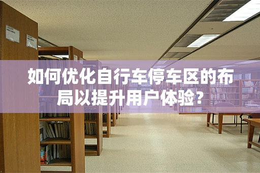 如何优化自行车停车区的布局以提升用户体验？