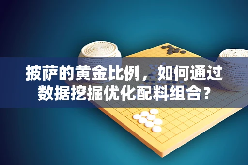 披萨的黄金比例，如何通过数据挖掘优化配料组合？