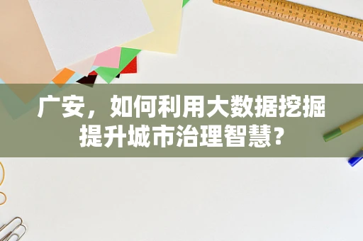 广安，如何利用大数据挖掘提升城市治理智慧？