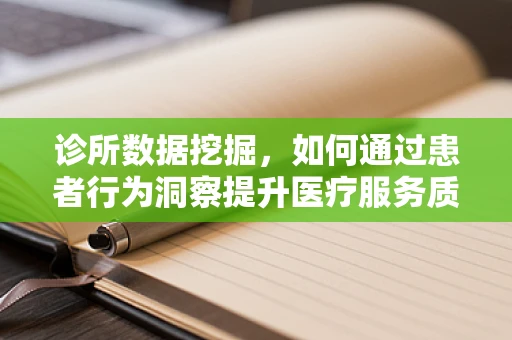 诊所数据挖掘，如何通过患者行为洞察提升医疗服务质量？