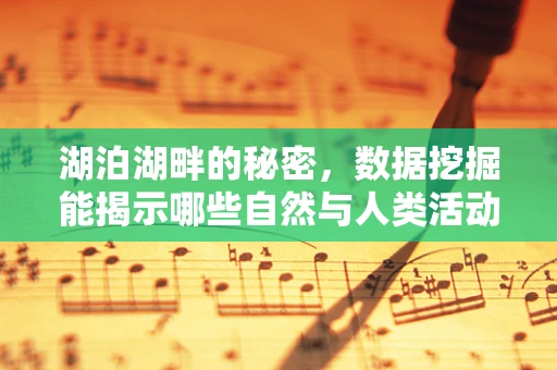 湖泊湖畔的秘密，数据挖掘能揭示哪些自然与人类活动的微妙联系？