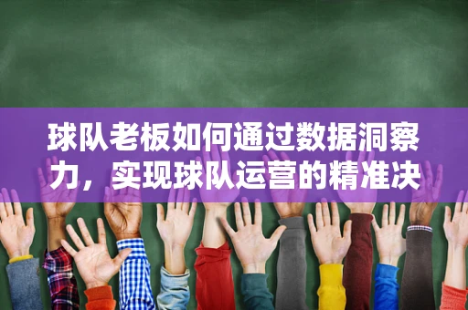 球队老板如何通过数据洞察力，实现球队运营的精准决策？