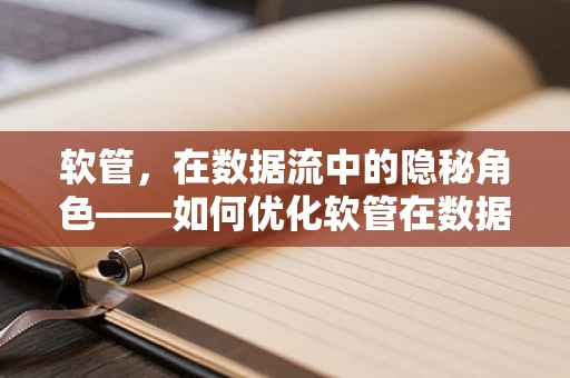 软管，在数据流中的隐秘角色——如何优化软管在数据传输中的性能？