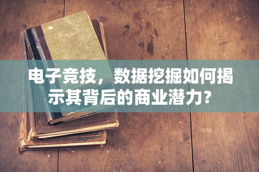 电子竞技，数据挖掘如何揭示其背后的商业潜力？