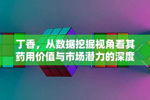 丁香，从数据挖掘视角看其药用价值与市场潜力的深度探索