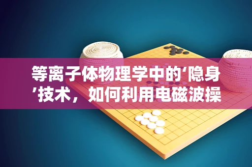 等离子体物理学中的‘隐身’技术，如何利用电磁波操控实现？