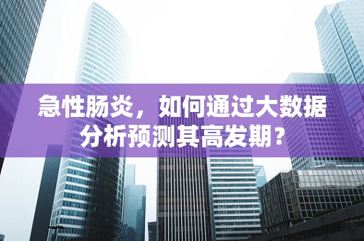 急性肠炎，如何通过大数据分析预测其高发期？