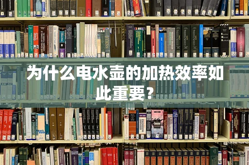 为什么电水壶的加热效率如此重要？