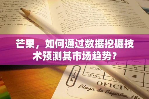 芒果，如何通过数据挖掘技术预测其市场趋势？