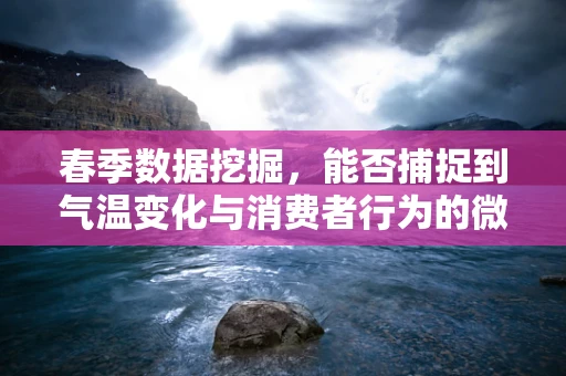 春季数据挖掘，能否捕捉到气温变化与消费者行为的微妙联系？