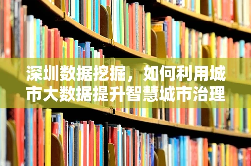 深圳数据挖掘，如何利用城市大数据提升智慧城市治理？