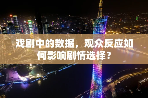 戏剧中的数据，观众反应如何影响剧情选择？