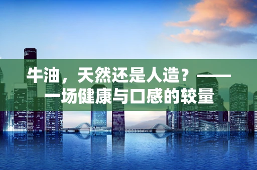 牛油，天然还是人造？——一场健康与口感的较量