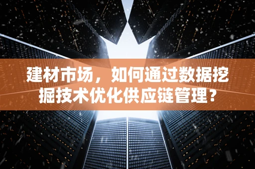 建材市场，如何通过数据挖掘技术优化供应链管理？