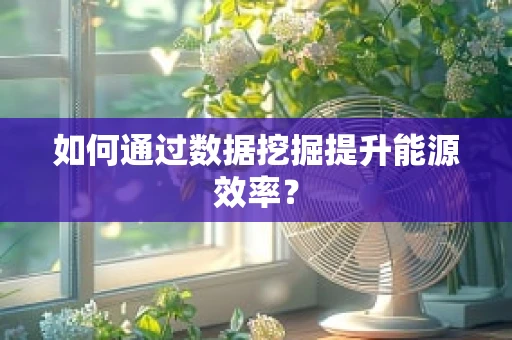 如何通过数据挖掘提升能源效率？