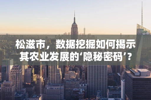 松滋市，数据挖掘如何揭示其农业发展的‘隐秘密码’？