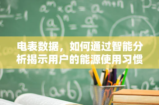 电表数据，如何通过智能分析揭示用户的能源使用习惯？