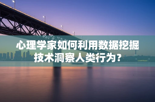 心理学家如何利用数据挖掘技术洞察人类行为？